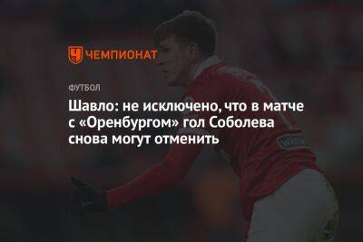 Шавло: не исключено, что в матче с «Оренбургом» гол Соболева снова могут отменить