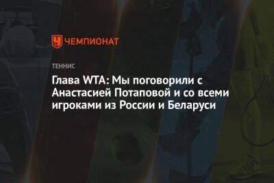 Анастасия Потапова - Стив Саймон - Глава WTA: мы поговорили с Анастасией Потаповой и со всеми игроками из России и Беларуси - championat.com - Москва - Россия - США - Украина - Белоруссия - шт. Индиана