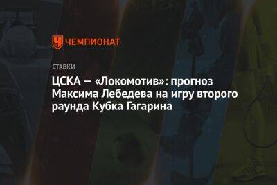 ЦСКА — «Локомотив»: прогноз Максима Лебедева на игру второго раунда Кубка Гагарина