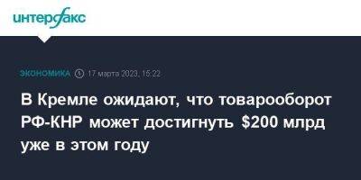 Си Цзиньпин - Юрий Ушаков - В Кремле ожидают, что товарооборот РФ-КНР может достигнуть $200 млрд уже в этом году - smartmoney.one - Москва - Россия - Китай