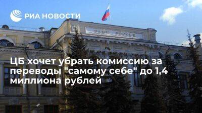 ЦБ хочет убрать комиссию за переводы "самому себе" из банка в банк до 1,4 миллиона рублей