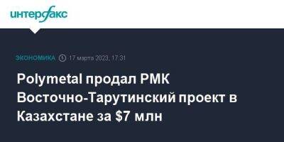 Polymetal продал РМК Восточно-Тарутинский проект в Казахстане за $7 млн