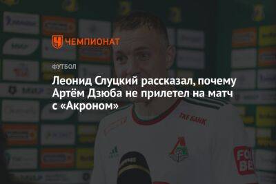 Леонид Слуцкий рассказал, почему Артём Дзюба не прилетел на матч с «Акроном»