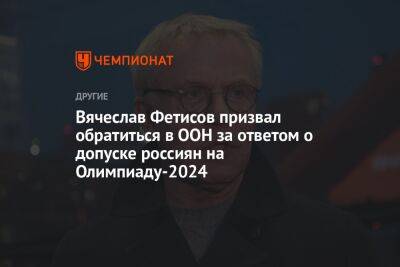 Вячеслав Фетисов призвал обратиться в ООН за ответом о допуске россияна Олимпиаду-2024