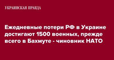 Ежедневные потери РФ в Украине достигают 1500 военных, прежде всего в Бахмуте - чиновник НАТО