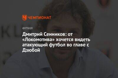 Дмитрий Сенников: от «Локомотива» хочется видеть атакующий футбол во главе с Дзюбой