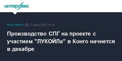 Производство СПГ на проекте с участием "ЛУКОЙЛа" в Конго начнется в декабре