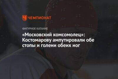 «Московский комсомолец»: Костомарову ампутировали обе стопы и голени обеих ног