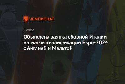 Роберто Манчини - Объявлена заявка сборной Италии на матчи квалификации Евро-2024 с Англией и Мальтой - championat.com - Англия - Санкт-Петербург - Италия - Мальта