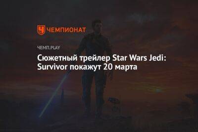 Star Wars Jedi - Сюжетный трейлер Star Wars Jedi: Survivor покажут 20 марта - championat.com