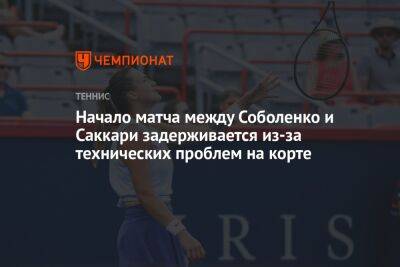 Начало матча между Соболенко и Саккари задерживается из-за технических проблем на корте