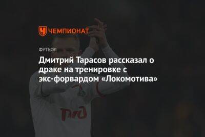 Дмитрий Тарасов рассказал о драке на тренировке с экс-форвардом «Локомотива»