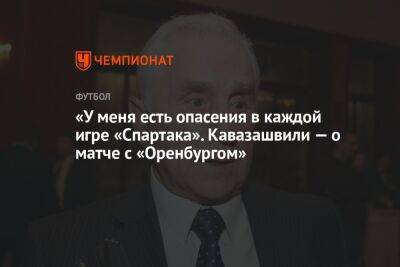 «У меня есть опасения в каждой игре «Спартака». Кавазашвили — о матче с «Оренбургом»