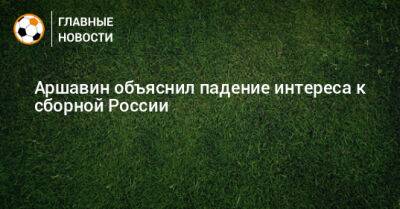 Аршавин объяснил падение интереса к сборной России