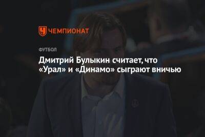 Дмитрий Булыкин считает, что «Урал» и «Динамо» сыграют вничью