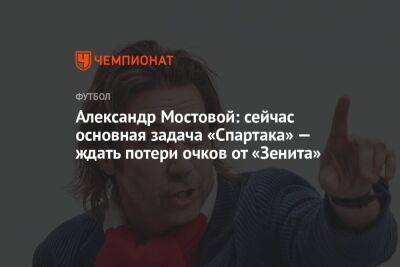 Александр Мостовой: сейчас основная задача «Спартака» — ждать потери очков от «Зенита»