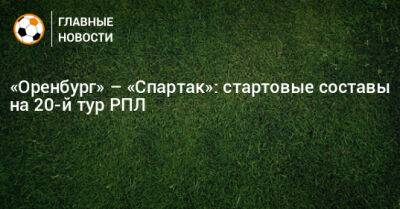 «Оренбург» – «Спартак»: стартовые составы на 20-й тур РПЛ