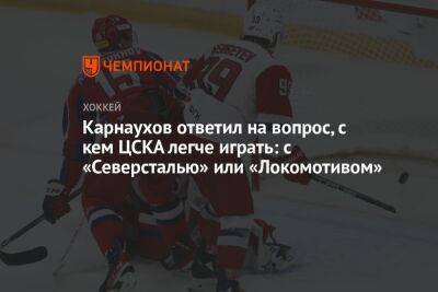 Карнаухов ответил на вопрос, с кем ЦСКА легче играть: с «Северсталью» или «Локомотивом»