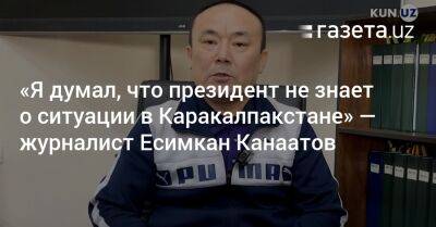 «Я думал, что президент не знает о ситуации в Каракалпакстане» — журналист Есимкан Канаатов