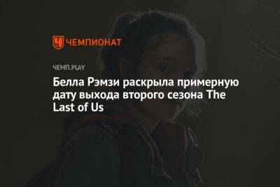 Белла Рэмзи раскрыла примерную дату выхода второго сезона The Last of Us