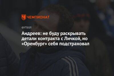 Андреев: не буду раскрывать детали контракта с Личкой, но «Оренбург» себя подстраховал