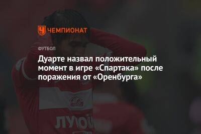 Дуарте назвал положительный момент в игре «Спартака» после поражения от «Оренбурга»