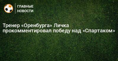 Тренер «Оренбурга» Личка прокомментировал победу над «Спартаком»