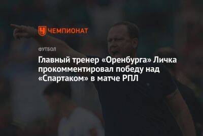 Главный тренер «Оренбурга» Личка прокомментировал победу над «Спартаком» в матче РПЛ