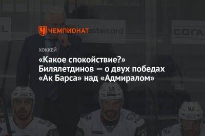 «Какое спокойствие?» Билялетдинов — о двух победах «Ак Барса» над «Адмиралом»