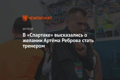 В «Спартаке» высказались о желании Артёма Реброва стать тренером