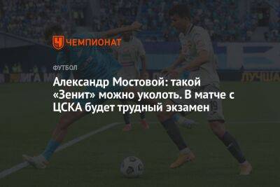 Александр Мостовой: такой «Зенит» можно уколоть. В матче с ЦСКА будет трудный экзамен