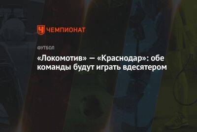 «Локомотив» — «Краснодар»: обе команды будут играть вдесятером
