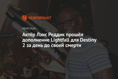 Актёр Лэнс Реддик прошёл дополнение Lightfall для Destiny 2 за день до своей смерти