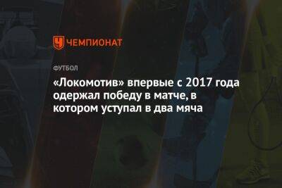«Локомотив» впервые с 2017 года одержал победу в матче, в котором уступал в два мяча