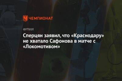 Сперцян заявил, что «Краснодару» не хватало Сафонова в матче с «Локомотивом»