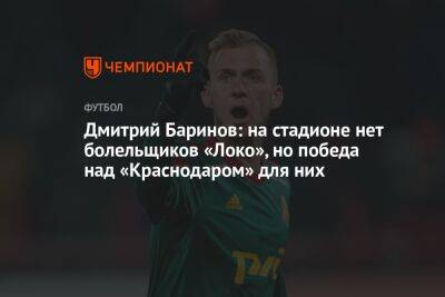 Дмитрий Баринов: на стадионе нет болельщиков «Локо», но победа над «Краснодаром» для них