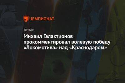Михаил Галактионов прокомментировал волевую победу «Локомотива» над «Краснодаром»