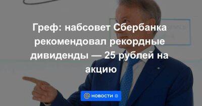 Греф: набсовет Сбербанка рекомендовал рекордные дивиденды — 25 рублей на акцию