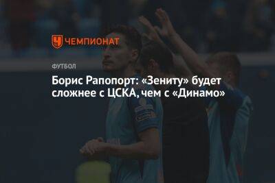 Борис Рапопорт: «Зениту» будет сложнее с ЦСКА, чем с «Динамо»