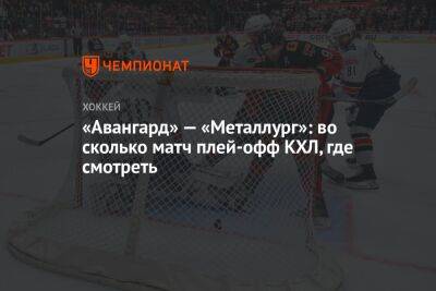 «Авангард» — «Металлург»: во сколько матч плей-офф КХЛ, где смотреть - championat.com - Омск - Магнитогорск