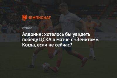 Алдонин: хотелось бы увидеть победу ЦСКА в матче с «Зенитом». Когда, если не сейчас?