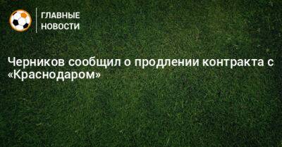 Черников сообщил о продлении контракта с «Краснодаром»