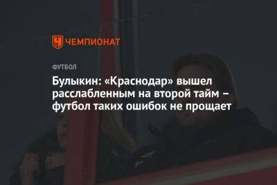 Булыкин: «Краснодар» вышел расслабленным на второй тайм — футбол таких ошибок не прощает