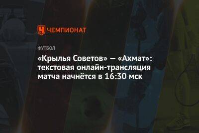 «Крылья Советов» — «Ахмат»: текстовая онлайн-трансляция матча начнётся в 16:30 мск