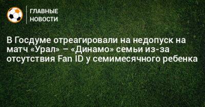 В Госдуме отреагировали на недопуск на матч «Урал» – «Динамо» семьи из-за отсутствия Fan ID у семимесячного ребенка