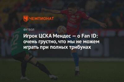 Игрок ЦСКА Мендес — о Fan ID: очень грустно, что мы не можем играть при полных трибунах