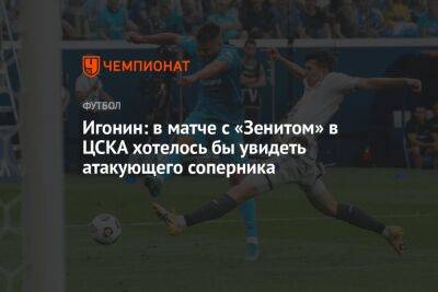 Игонин: в матче с «Зенитом» в ЦСКА хотелось бы увидеть атакующего соперника