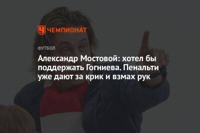 Александр Мостовой: хотел бы поддержать Гогниева. Пенальти уже дают за крик и взмах рук