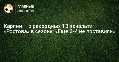 Карпин – о рекордных 13 пенальти «Ростова» в сезоне: «Еще 3-4 не поставили»