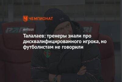 Талалаев: тренеры знали про дисквалифицированного игрока, но футболистам не говорили